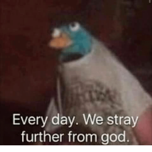Everyday we stray further from God